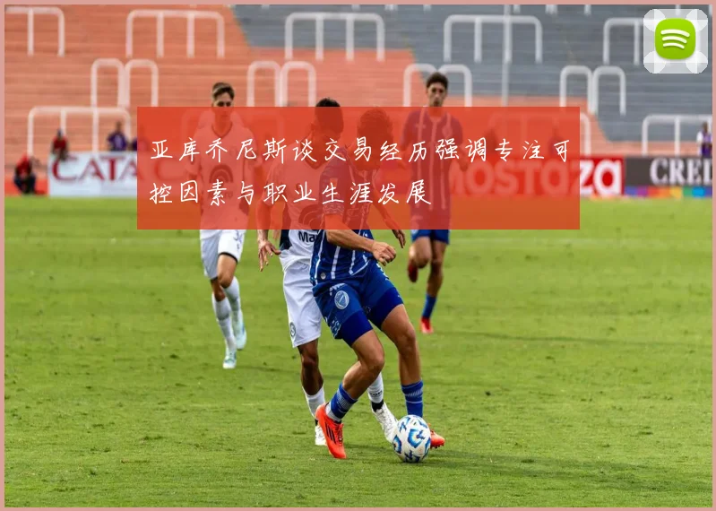 亚库乔尼斯谈交易经历强调专注可控因素与职业生涯发展