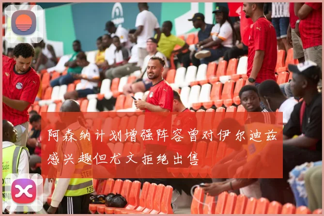 阿森纳计划增强阵容曾对伊尔迪兹感兴趣但尤文拒绝出售