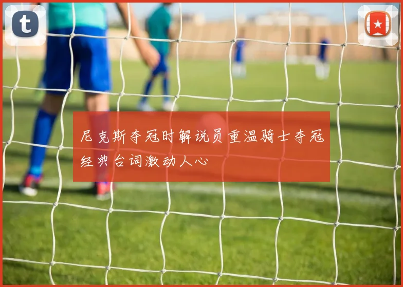 尼克斯夺冠时解说员重温骑士夺冠经典台词激动人心