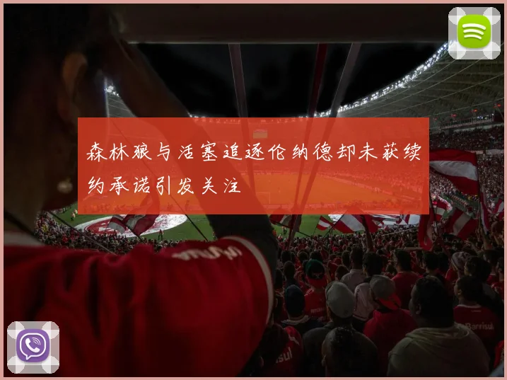 森林狼与活塞追逐伦纳德却未获续约承诺引发关注