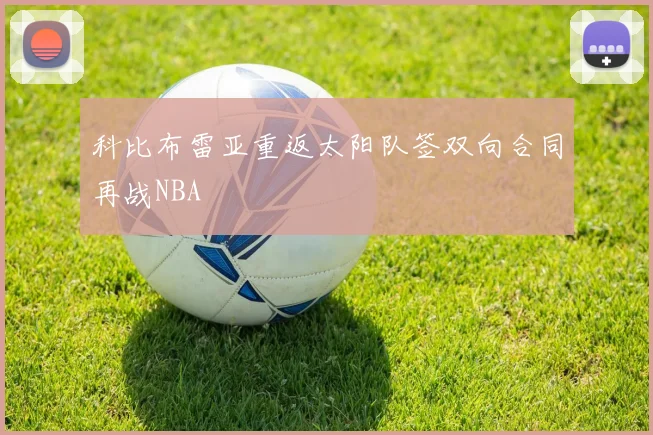 科比布雷亚重返太阳队签双向合同再战NBA