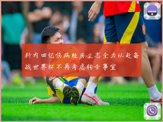 科内回忆伤病经历立志全力以赴备战世界杯不再考虑转会事宜