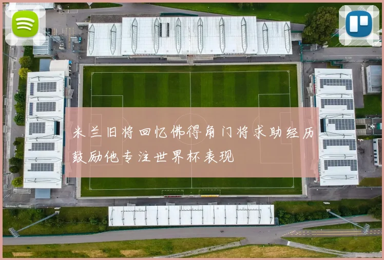 米兰旧将回忆佛得角门将求助经历鼓励他专注世界杯表现