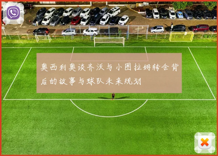 奥西利奥谈齐沃与小图拉姆转会背后的故事与球队未来规划